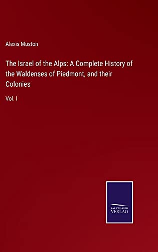 The Israel of the Alps: A Complete History of the Waldenses of Piedmont, and their Colonies: Vol. I