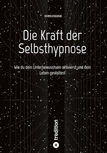 Die Kraft der Selbsthypnose: Wie du dein Unterbewusstsein aktivierst und dein Leben gestaltest