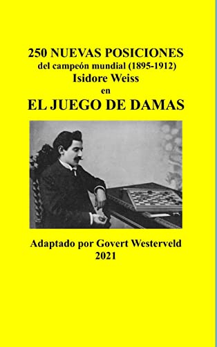 250 Nuevas posiciones del Campeón Mundial (1895-1912) Isidore Weiss en el Juego de Damas