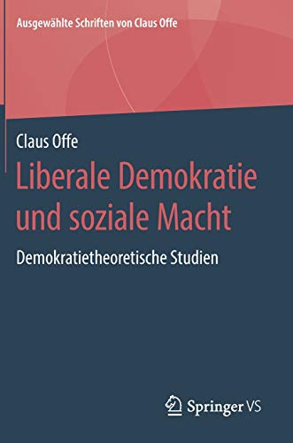 Liberale Demokratie und soziale Macht: Demokratietheoretische Studien (Ausgewählte Schriften von Claus Offe, Band 4)