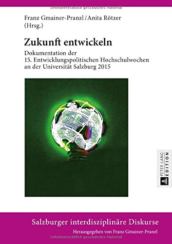 Zukunft entwickeln: Dokumentation der 15. Entwicklungspolitischen Hochschulwochen an der Universität Salzburg 2015 (Salzburger interdisziplinäre Diskurse)