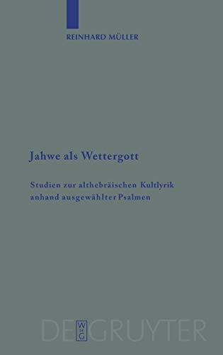 Jahwe als Wettergott: Studien zur althebräischen Kultlyrik anhand ausgewählter Psalmen (Beihefte zur Zeitschrift für die alttestamentliche Wissenschaft, 387, Band 387)