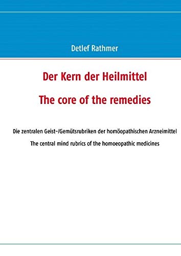 Der Kern der Heilmittel/The core of the remedies: Die zentralen Geist-/Gemütsrubriken der homöopathischen Arzneimittel/The central mind rubrics of the homoeopathic medicines