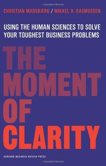 The Moment of Clarity: Using the Human Sciences to Solve Your Toughest Business Problems