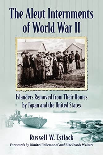 Aleut Internments of World War II: Islanders Removed from Their Homes by Japan and the United States