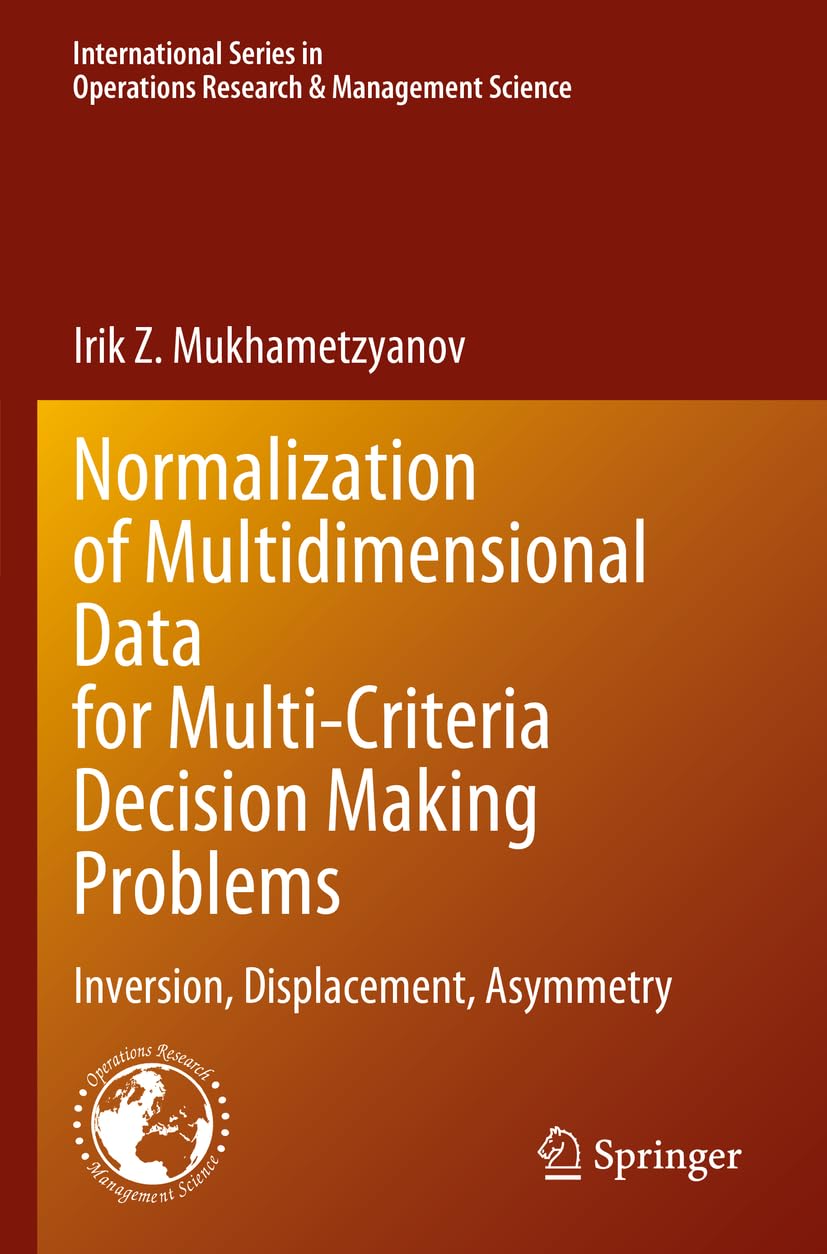 Normalization of Multidimensional Data for Multi-Criteria Decision Making Problems: Inversion, Displacement, Asymmetry (International Series in Operations Research & Management Science, Band 348)
