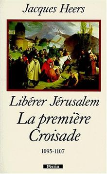 LIBERER JERUSALEM. La première croisade 1095-1107 (Histoire)