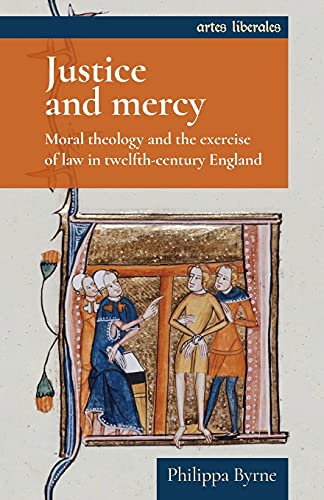 Justice and mercy: Moral theology and the exercise of law in twelfth-century England (Artes Liberales)