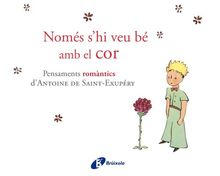 Només s'hi veu bé amb el cor : Pensaments romàntics d'Antoine de Saint-Exupéry (Catalá - ADULTS - LLIBRES SINGULARS - Antoine de Saint-Exupéry)