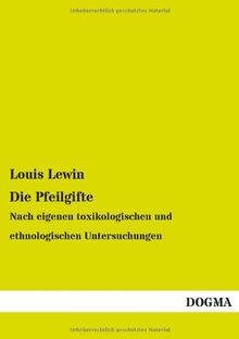 Die Pfeilgifte: Nach eigenen toxikologischen und ethnologischen Untersuchungen