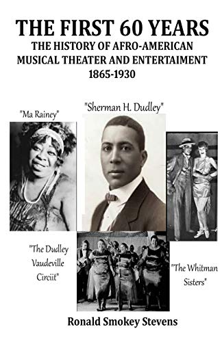 THE FIRST 60 YEARS THE HISTORY OF AFRO-AMERICAN MUSICAL THEATER AND ENTERTAINMENT 1865-1930