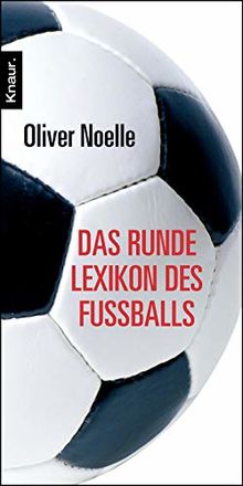 Das runde Lexikon des Fußballs: Spektakuläre Anekdoten - Verblüffende Rekorde - Unvergessene Momente