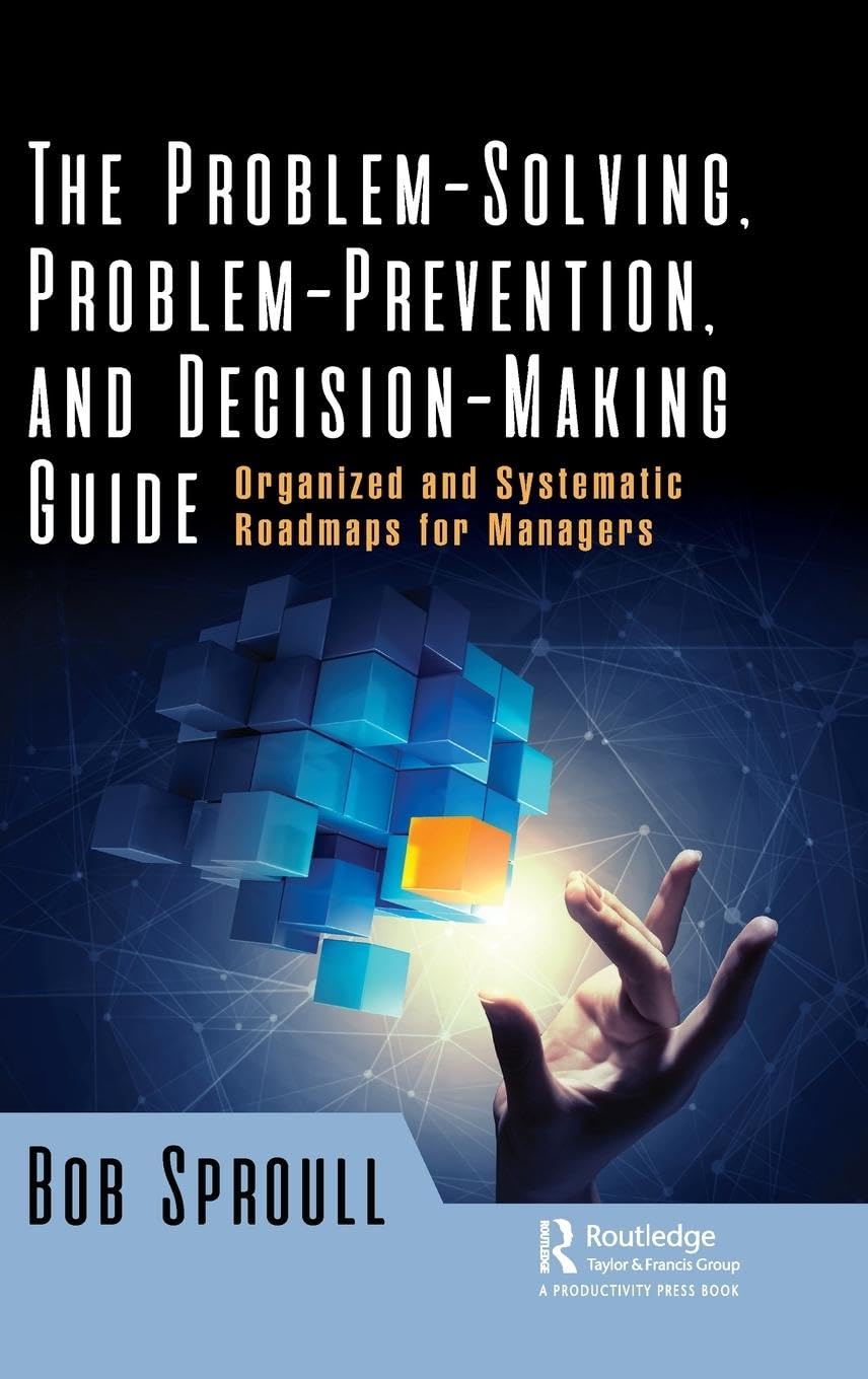 The Problem-Solving, Problem-Prevention, and Decision-Making Guide: Organized and Systematic Roadmaps for Managers