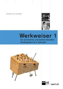 Werkweiser 1: Handbuch für Lehrkräfte für technisches und textiles Gestalten - Kindergarten bis 2. Schuljahr