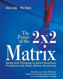 The Power of the 2x2 Matrix: Using 2x2 Thinking to Solve Business Problem and Make Better Decisions (The Jossey-Bass Business & Management)