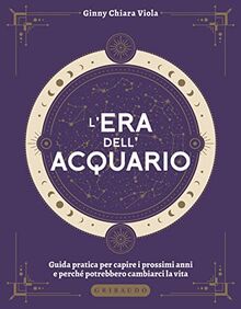 L'era dell'Acquario. Guida pratica per capire i prossimi anni e perché potrebbero cambiarci la vita (Passioni)