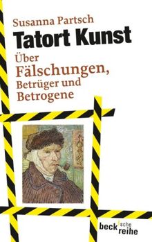 Tatort Kunst: Über Fälschungen, Betrüger und Betrogene