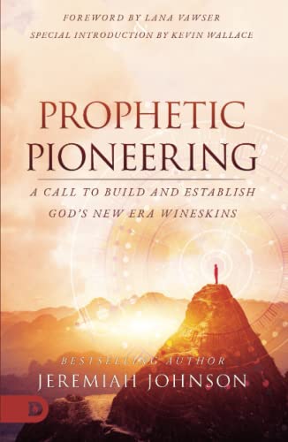 Prophetic Pioneering: A Call to Build and Establish God's New Era Wineskins