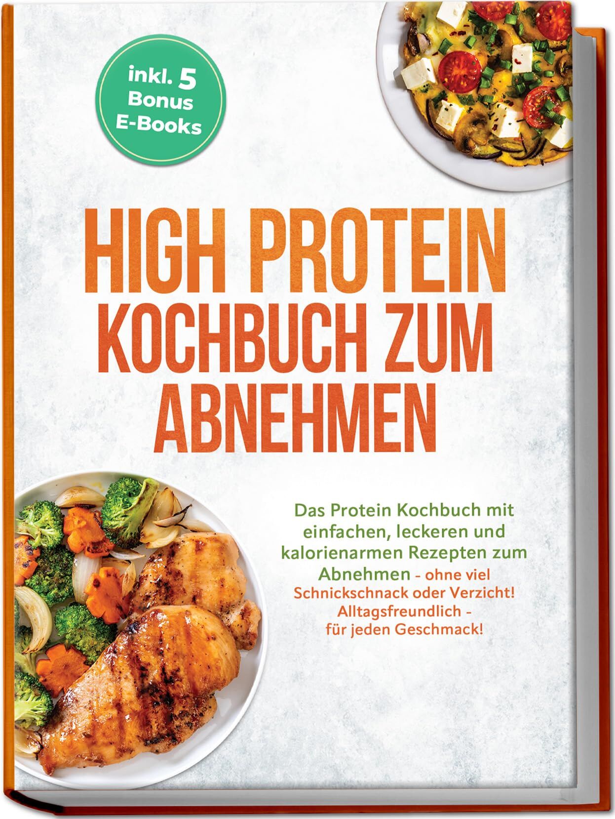 High Protein Kochbuch zum Abnehmen: Das Protein Kochbuch mit einfachen, leckeren und kalorienarmen Rezepten zum Abnehmen - ohne viel Schnickschnack oder Verzicht! Alltagsfreundlich - für jeden Geschmack! inkl. 5 Bonus E-Books