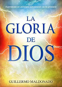 La Gloria de Dios: Experimente Un Encuentro Sobrenatural Con Su Presencia = The Glory of God