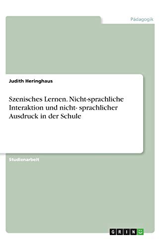 Szenisches Lernen. Nicht-sprachliche Interaktion und nicht- sprachlicher Ausdruck in der Schule