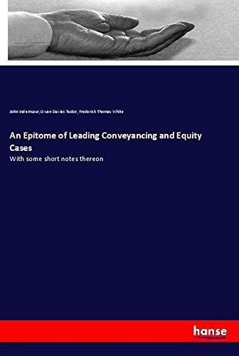 An Epitome of Leading Conveyancing and Equity Cases: With some short notes thereon