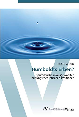 Humboldts Erben?: Spurensuche in ausgewählten bildungstheoretischen Positionen