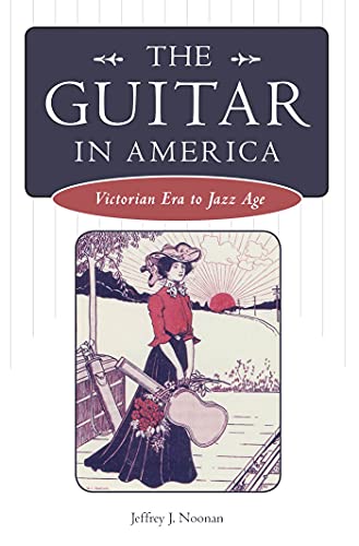 The Guitar in America: Victoria Era to Jazz Age: Victorian Era to Jazz Age (American Made Music)