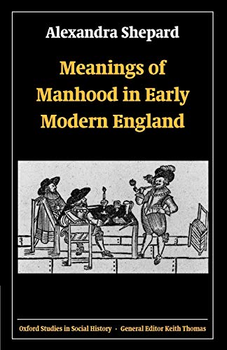 Meanings of Manhood in Early Modern England (Oxford Studies in Social History)