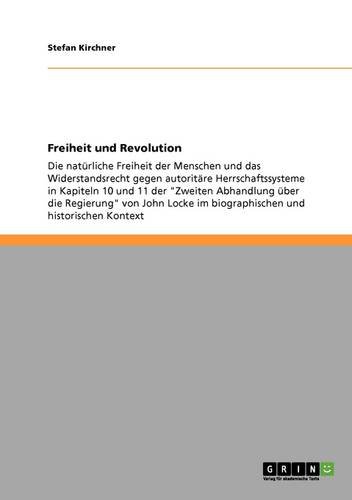 Freiheit und Revolution: Die natürliche Freiheit der Menschen und das Widerstandsrecht gegen autoritäre Herrschaftssysteme in Kapiteln 10 und 11 der ... im biographischen und historischen Kontext