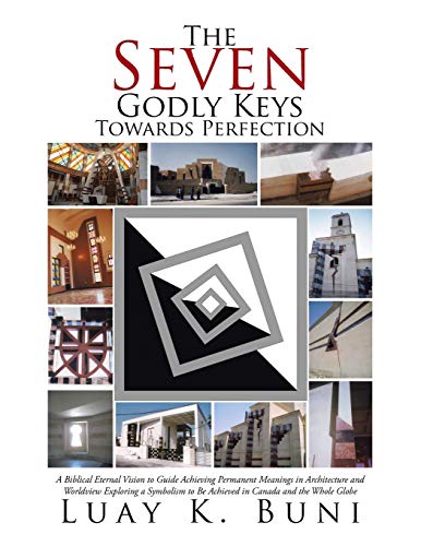 The Seven Godly Keys Towards Perfection: A Biblical Eternal Vision to Guide Achieving Permanent Meanings in Architecture and Worldview Exploring a ... to Be Achieved in Canada and the Whole Globe