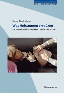Was Hebammen erspüren. Ein leiborientierter Ansatz in Theorie und Praxis