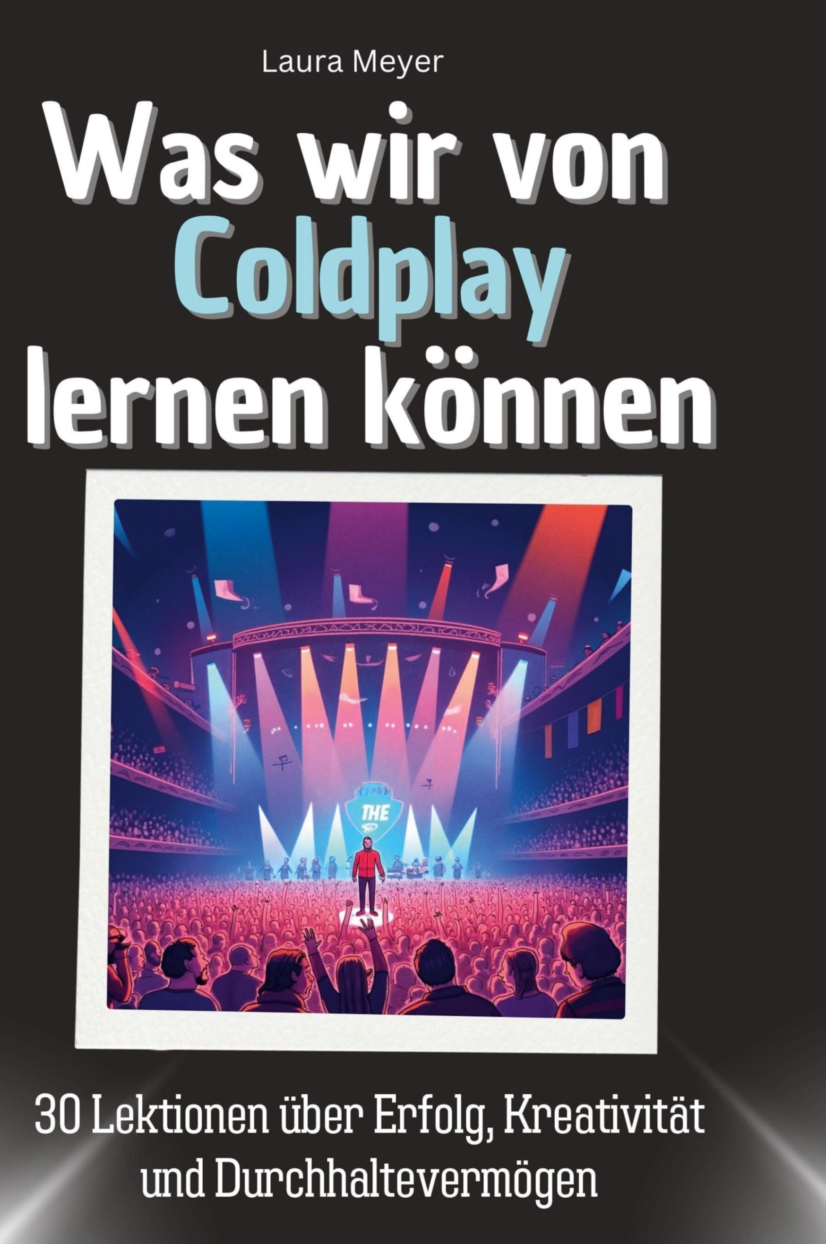 Was wir von Coldplay lernen können: 30 Lektionen über Erfolg, Kreativität und Durchhaltevermögen