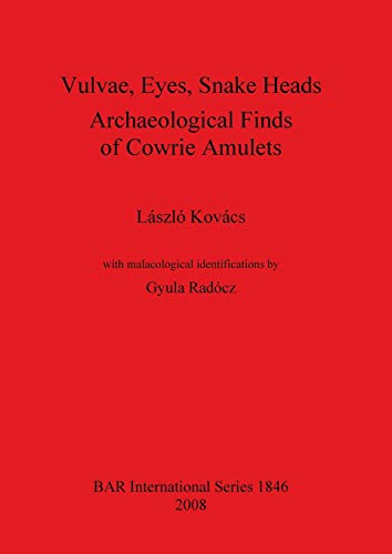 Vulvae, Eyes, Snake Heads. Archaeological Finds of Cowrie Amulets (British Archaeological Reports British Series, Band 1846)