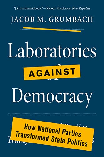 Laboratories Against Democracy: How National Parties Transformed State Politics (Princeton Studies in American Politics: Historical, International, and Comparative Perspectives)