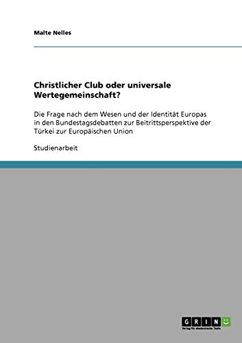 Christlicher Club oder universale Wertegemeinschaft?: Die Frage nach dem Wesen und der Identität Europas in den Bundestagsdebatten zur Beitrittsperspektive der Türkei zur Europäischen Union