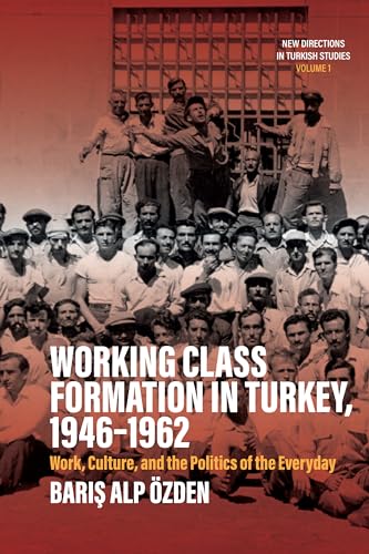 Working Class Formation in Turkey, 1946-1962: Work, Culture, and the Politics of the Everyday (New Directions in Turkish Studies, 1)