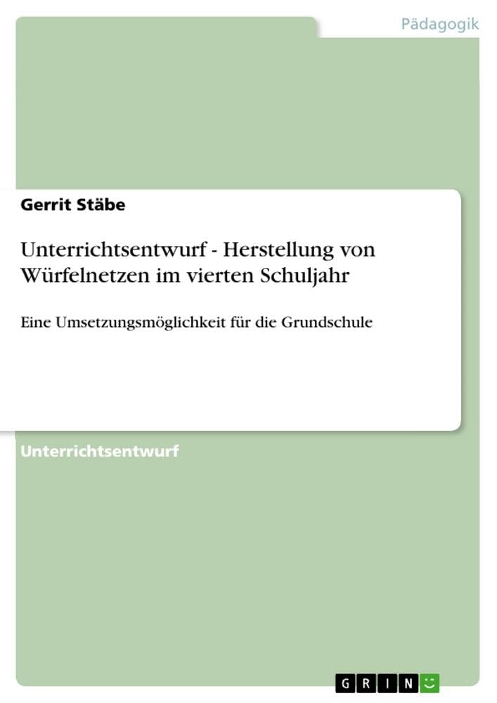Unterrichtsentwurf - Herstellung von Würfelnetzen im vierten Schuljahr: Eine Umsetzungsmöglichkeit für die Grundschule