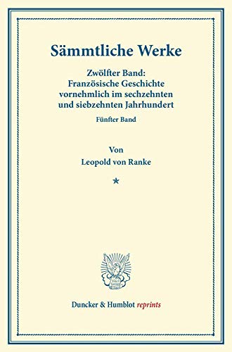 Sämmtliche Werke.: Zwölfter Band: Französische Geschichte vornehmlich im sechzehnten und siebzehnten Jahrhundert. Fünfter Band. Umgearbeitet und vermehrt. (Duncker & Humblot reprints, Band 12)