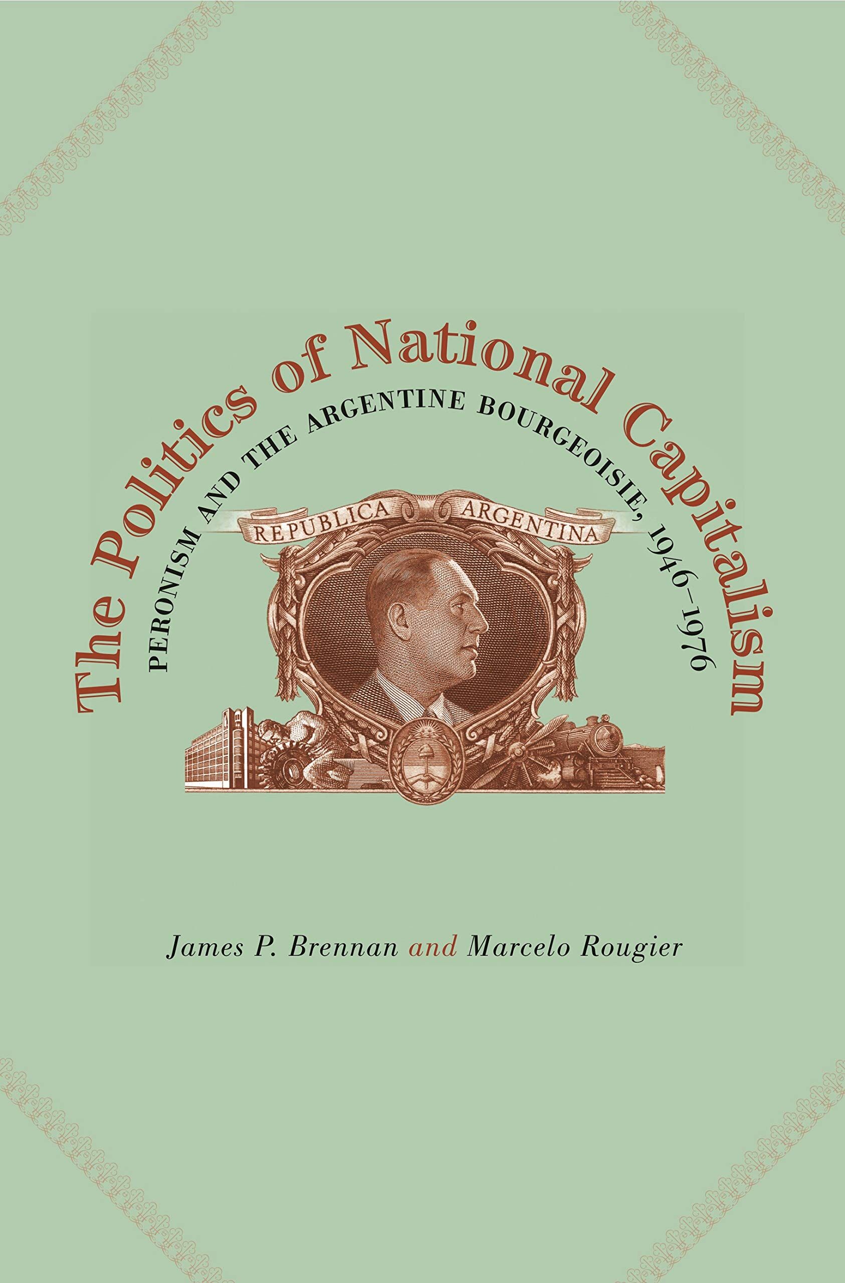 The Politics of National Capitalism: Peronism and the Argentine Bourgeoisie, 1946-1976