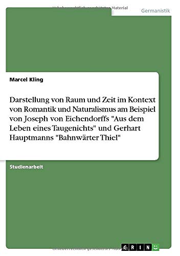 Darstellung von Raum und Zeit im Kontext von Romantik und Naturalismus am Beispiel von Joseph von Eichendorffs Aus dem Leben eines Taugenichts und Gerhart Hauptmanns Bahnwärter Thiel