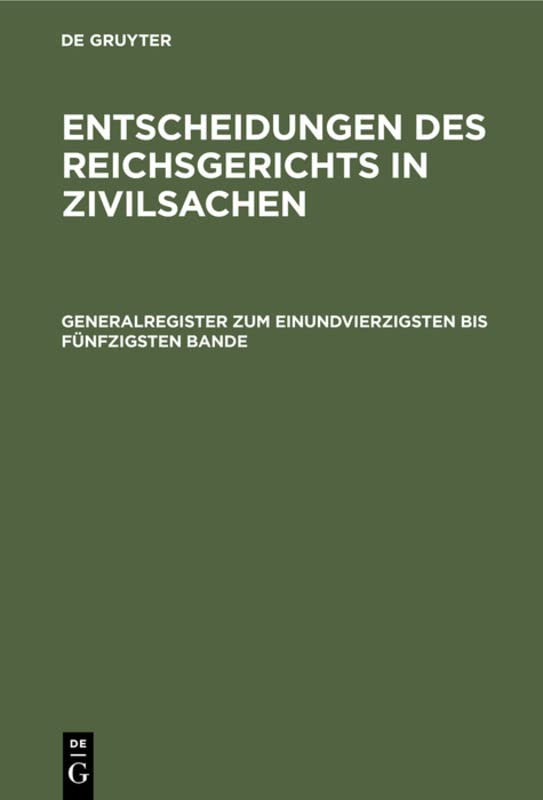 Generalregister zum einundvierzigsten bis fünfzigsten Bande (Entscheidungen des Reichsgerichts in Zivilsachen)