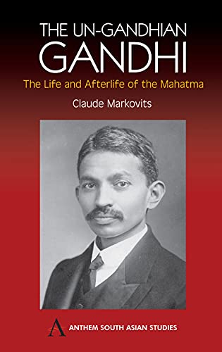 The Un-Gandhian Gandhi: The Life and Afterlife of the Mahatma (Anthem South Asian Studies)
