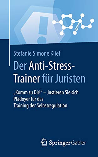 Der Anti-Stress-Trainer für Juristen: Komm zu Dir! - Justieren Sie sich Plädoyer für das Training der Selbstregulation