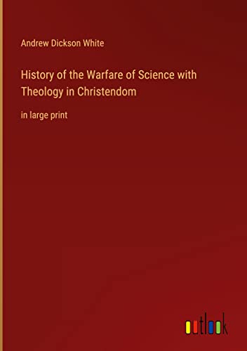 History of the Warfare of Science with Theology in Christendom: in large print