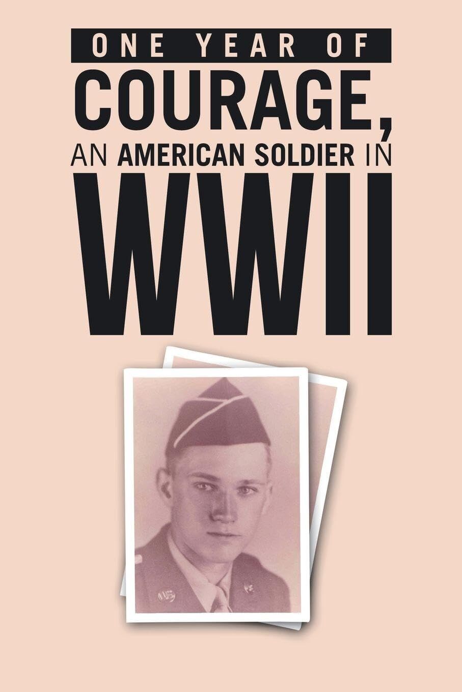 ONE YEAR of COURAGE, AN AMERICAN SOLDIER in WWII