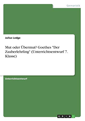 Mut oder Übermut? Goethes Der Zauberlehrling (Unterrichtsentwurf 7. Klasse)