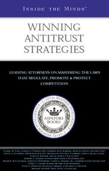 Inside the Minds Winning Antitrust Strategies: Leading Lawyers from Latham & Watkins, Morgan, Lewis & Bockius, Piper Rudnick & More on Mastering the ... That Regulate,Promote & Protect Competition
