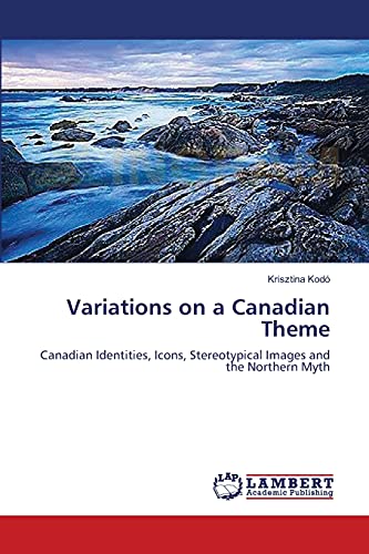 Variations on a Canadian Theme: Canadian Identities, Icons, Stereotypical Images and the Northern Myth
