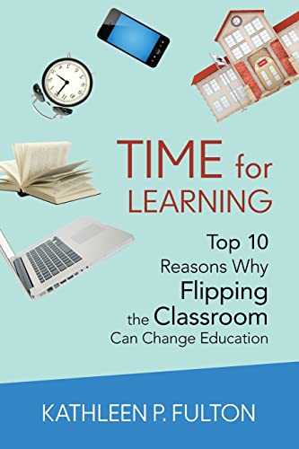 Time for Learning: Top 10 Reasons Why Flipping the Classroom Can Change Education